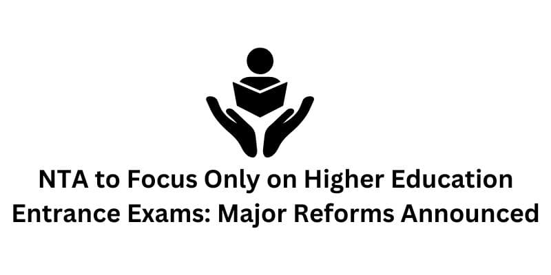 NTA To Focus Exclusively on Higher Education Entrance Exams from 2025